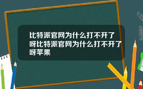 比特派官网为什么打不开了呀比特派官网为什么打不开了呀苹果