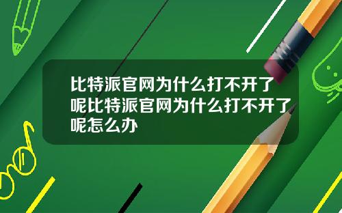 比特派官网为什么打不开了呢比特派官网为什么打不开了呢怎么办