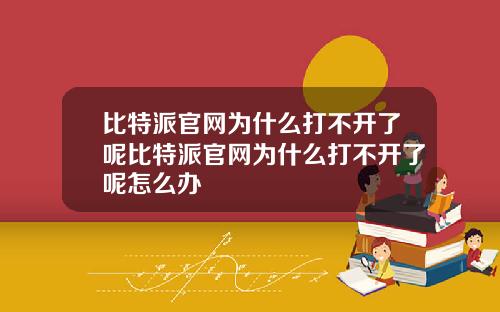 比特派官网为什么打不开了呢比特派官网为什么打不开了呢怎么办