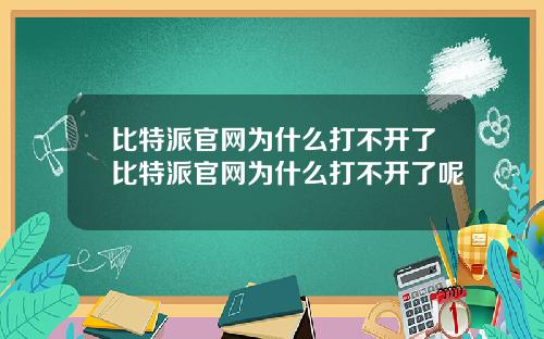 比特派官网为什么打不开了比特派官网为什么打不开了呢