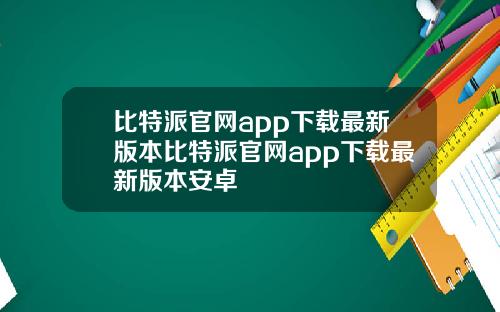 比特派官网app下载最新版本比特派官网app下载最新版本安卓