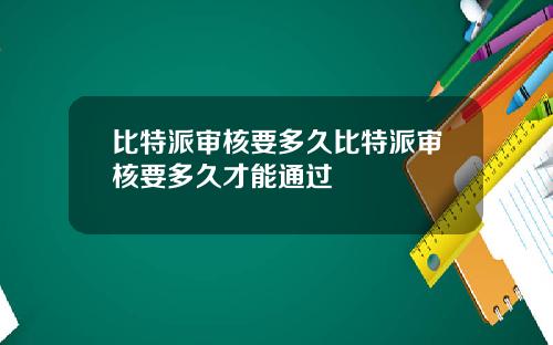 比特派审核要多久比特派审核要多久才能通过