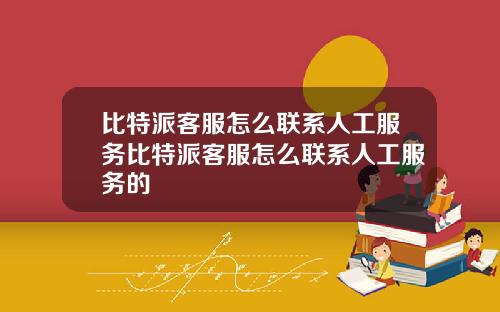 比特派客服怎么联系人工服务比特派客服怎么联系人工服务的