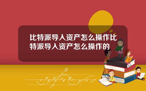 比特派导入资产怎么操作比特派导入资产怎么操作的