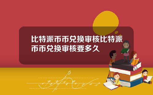 比特派币币兑换审核比特派币币兑换审核要多久