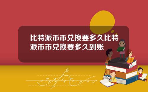 比特派币币兑换要多久比特派币币兑换要多久到账
