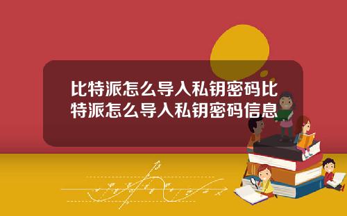 比特派怎么导入私钥密码比特派怎么导入私钥密码信息