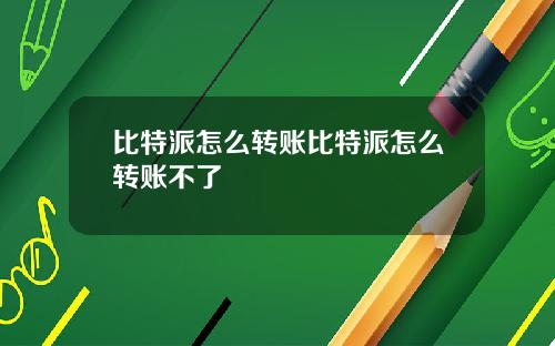 比特派怎么转账比特派怎么转账不了
