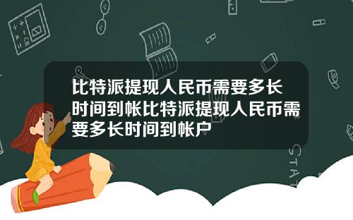 比特派提现人民币需要多长时间到帐比特派提现人民币需要多长时间到帐户
