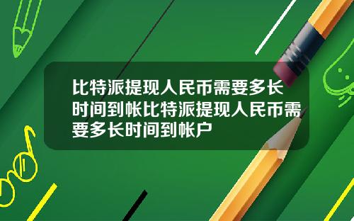 比特派提现人民币需要多长时间到帐比特派提现人民币需要多长时间到帐户