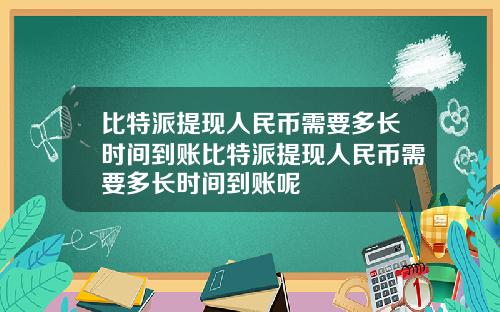 比特派提现人民币需要多长时间到账比特派提现人民币需要多长时间到账呢