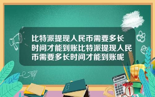 比特派提现人民币需要多长时间才能到账比特派提现人民币需要多长时间才能到账呢