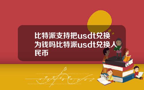 比特派支持把usdt兑换为钱吗比特派usdt兑换人民币