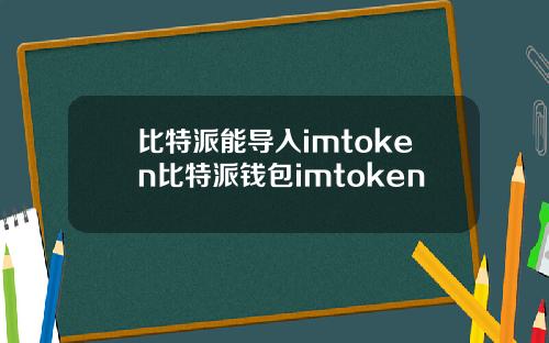 比特派能导入imtoken比特派钱包imtoken