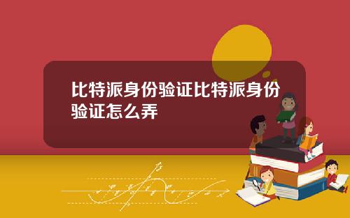 比特派身份验证比特派身份验证怎么弄