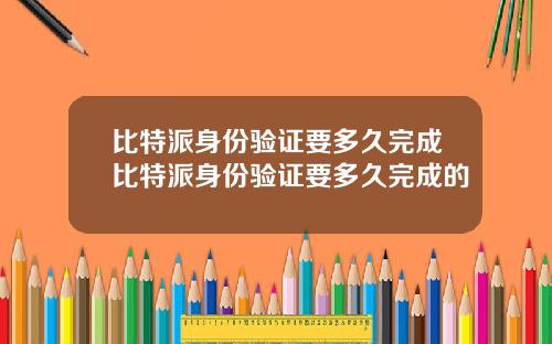 比特派身份验证要多久完成比特派身份验证要多久完成的