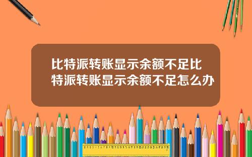 比特派转账显示余额不足比特派转账显示余额不足怎么办