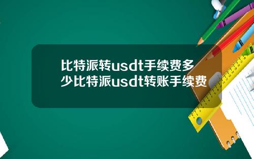 比特派转usdt手续费多少比特派usdt转账手续费