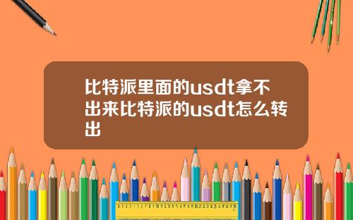 比特派里面的usdt拿不出来比特派的usdt怎么转出