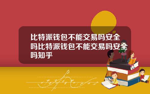 比特派钱包不能交易吗安全吗比特派钱包不能交易吗安全吗知乎