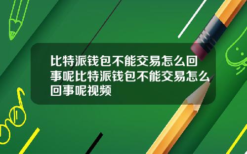比特派钱包不能交易怎么回事呢比特派钱包不能交易怎么回事呢视频
