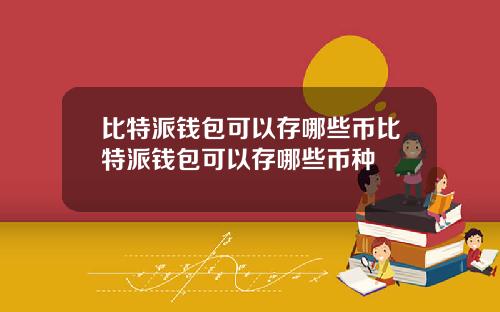 比特派钱包可以存哪些币比特派钱包可以存哪些币种