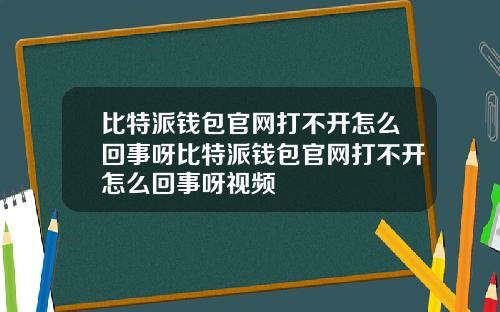 比特派钱包官网打不开怎么回事呀比特派钱包官网打不开怎么回事呀视频
