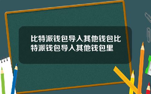 比特派钱包导入其他钱包比特派钱包导入其他钱包里