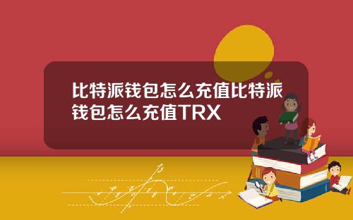 比特派钱包怎么充值比特派钱包怎么充值TRX