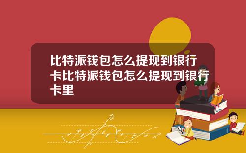 比特派钱包怎么提现到银行卡比特派钱包怎么提现到银行卡里