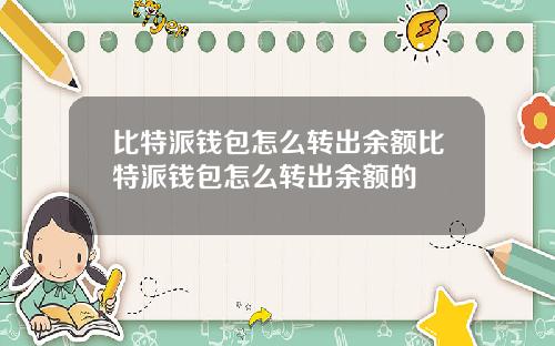 比特派钱包怎么转出余额比特派钱包怎么转出余额的