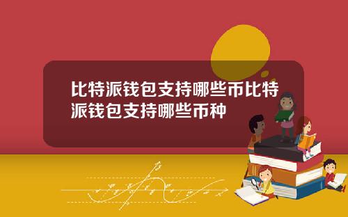比特派钱包支持哪些币比特派钱包支持哪些币种