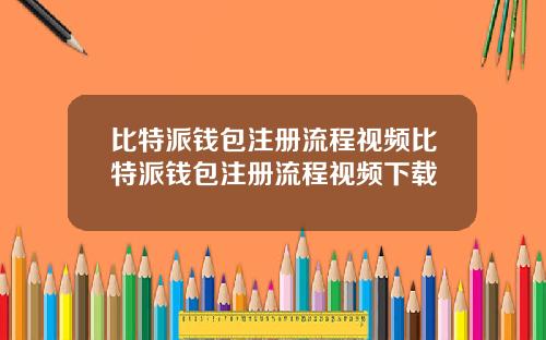 比特派钱包注册流程视频比特派钱包注册流程视频下载