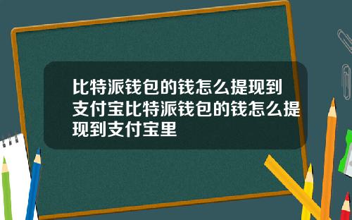 比特派钱包的钱怎么提现到支付宝比特派钱包的钱怎么提现到支付宝里