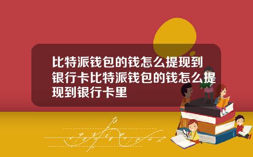 比特派钱包的钱怎么提现到银行卡比特派钱包的钱怎么提现到银行卡里