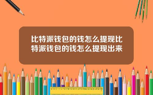 比特派钱包的钱怎么提现比特派钱包的钱怎么提现出来