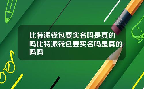 比特派钱包要实名吗是真的吗比特派钱包要实名吗是真的吗吗
