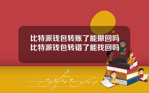 比特派钱包转账了能撤回吗比特派钱包转错了能找回吗