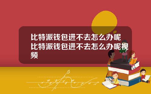 比特派钱包进不去怎么办呢比特派钱包进不去怎么办呢视频