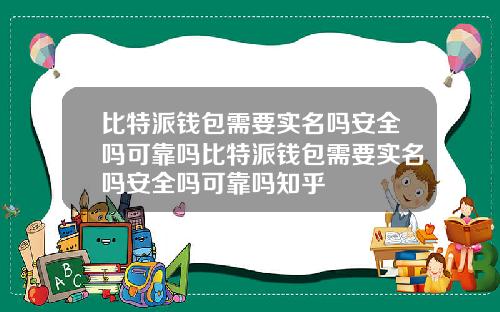 比特派钱包需要实名吗安全吗可靠吗比特派钱包需要实名吗安全吗可靠吗知乎