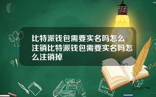 比特派钱包需要实名吗怎么注销比特派钱包需要实名吗怎么注销掉
