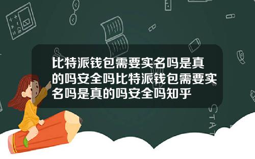 比特派钱包需要实名吗是真的吗安全吗比特派钱包需要实名吗是真的吗安全吗知乎