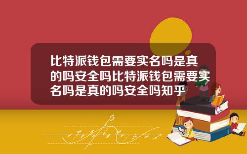 比特派钱包需要实名吗是真的吗安全吗比特派钱包需要实名吗是真的吗安全吗知乎