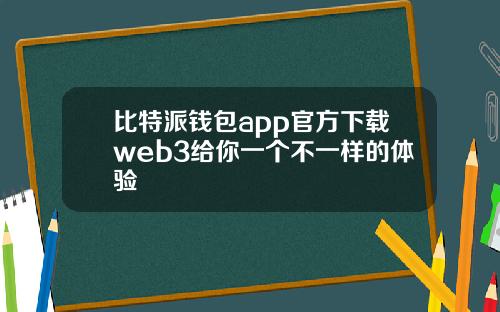 比特派钱包app官方下载web3给你一个不一样的体验
