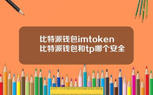 比特派钱包imtoken比特派钱包和tp哪个安全