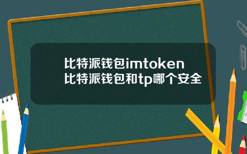 比特派钱包imtoken比特派钱包和tp哪个安全