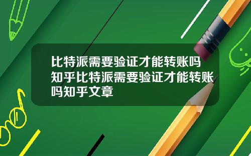 比特派需要验证才能转账吗知乎比特派需要验证才能转账吗知乎文章