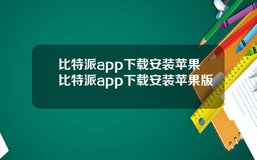 比特派app下载安装苹果比特派app下载安装苹果版