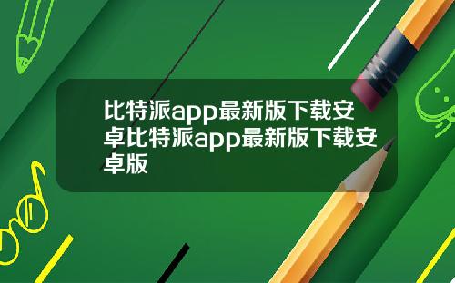 比特派app最新版下载安卓比特派app最新版下载安卓版
