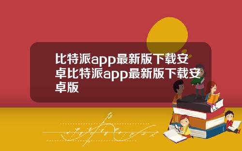 比特派app最新版下载安卓比特派app最新版下载安卓版